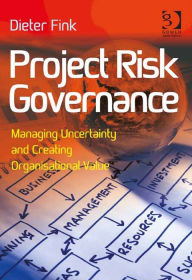Title: Project Risk Governance: Managing Uncertainty and Creating Organisational Value, Author: Dieter Fink