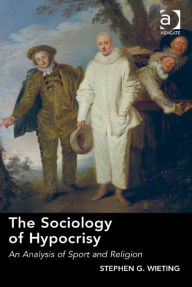 Title: The Sociology of Hypocrisy: An Analysis of Sport and Religion, Author: Stephen G Wieting