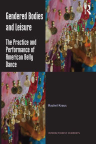 Title: Gendered Bodies and Leisure: The practice and performance of American belly dance / Edition 1, Author: Rachel Kraus
