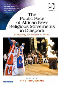 Title: The Public Face of African New Religious Movements in Diaspora: Imagining the Religious 'Other', Author: Afe Adogame