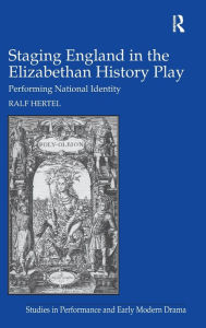 Title: Staging England in the Elizabethan History Play: Performing National Identity, Author: Ralf Hertel