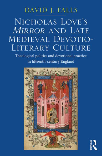 Nicholas Love's Mirror and Late Medieval Devotio-Literary Culture: Theological politics and devotional practice in fifteenth-century England / Edition 1