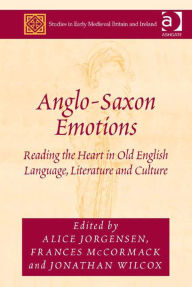 Title: Anglo-Saxon Emotions: Reading the Heart in Old English Language, Literature and Culture, Author: Jonathan Wilcox