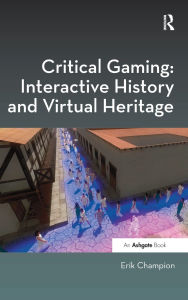 Title: Critical Gaming: Interactive History and Virtual Heritage, Author: Erik Champion