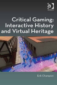 Title: Critical Gaming: Interactive History and Virtual Heritage, Author: Erik Champion