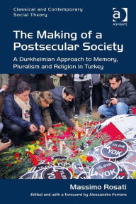 Title: The Making of a Postsecular Society: A Durkheimian Approach to Memory, Pluralism and Religion in Turkey, Author: Alessandro Ferrara