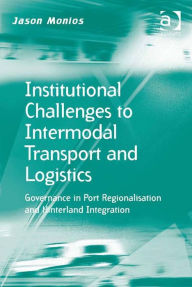 Title: Institutional Challenges to Intermodal Transport and Logistics: Governance in Port Regionalisation and Hinterland Integration, Author: Jason Monios