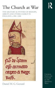 Title: The Church at War: The Military Activities of Bishops, Abbots and Other Clergy in England, c. 900-1200 / Edition 1, Author: Daniel Gerrard