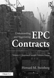 Title: Understanding and Negotiating EPC Contracts, Volume 2: Annotated Sample Contract Forms / Edition 1, Author: Howard M. Steinberg