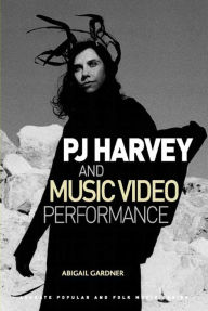 Title: PJ Harvey and Music Video Performance, Author: Abigail Gardner