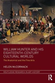 Title: William Hunter and his Eighteenth-Century Cultural Worlds: The Anatomist and the Fine Arts, Author: Helen McCormack