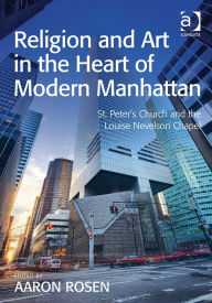 Title: Religion and Art in the Heart of Modern Manhattan: St. Peter's Church and the Louise Nevelson Chapel, Author: Aaron Rosen