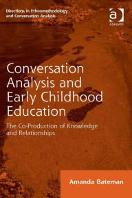 Title: Conversation Analysis and Early Childhood Education: The Co-Production of Knowledge and Relationships, Author: Amanda Bateman