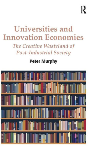 Universities and Innovation Economies: The Creative Wasteland of Post-Industrial Society / Edition 1