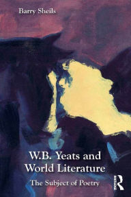 Title: W.B. Yeats and World Literature: The Subject of Poetry / Edition 1, Author: Barry Sheils