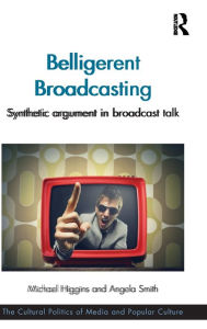 Title: Belligerent Broadcasting: Synthetic argument in broadcast talk / Edition 1, Author: Michael Higgins