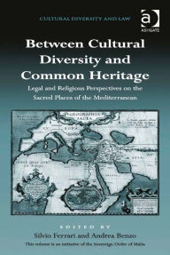 Title: Between Cultural Diversity and Common Heritage: Legal and Religious Perspectives on the Sacred Places of the Mediterranean, Author: Silvio Ferrari