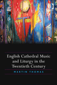 Title: English Cathedral Music and Liturgy in the Twentieth Century, Author: Martin Thomas