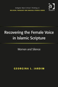 Title: Recovering the Female Voice in Islamic Scripture: Women and Silence, Author: Georgina L Jardim