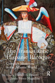 Title: The Transatlantic Hispanic Baroque: Complex Identities in the Atlantic World / Edition 1, Author: Harald E. Braun