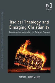 Title: Radical Theology and Emerging Christianity: Deconstruction, Materialism and Religious Practices, Author: Katharine Sarah Moody