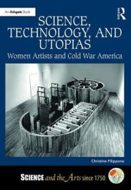 Title: Science, Technology, and Utopias: Women Artists and Cold War America / Edition 1, Author: Christine Filippone