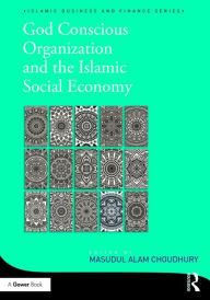 Title: God-Conscious Organization and the Islamic Social Economy / Edition 1, Author: Masudul Alam Choudhury