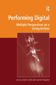 Title: Performing Digital: Multiple Perspectives on a Living Archive / Edition 1, Author: David Carlin