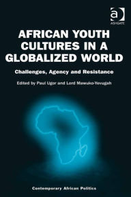 Title: African Youth Cultures in a Globalized World: Challenges, Agency and Resistance, Author: Lord Mawuko-Yevugah