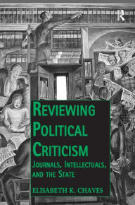 Title: Reviewing Political Criticism: Journals, Intellectuals, and the State, Author: Elisabeth K. Chaves