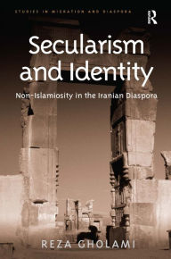 Title: Secularism and Identity: Non-Islamiosity in the Iranian Diaspora, Author: Reza Gholami