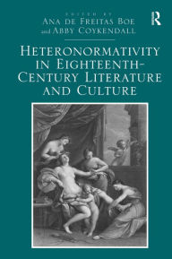 Title: Heteronormativity in Eighteenth-Century Literature and Culture / Edition 1, Author: Ana de Freitas Boe