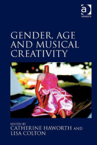 Title: Gender, Age and Musical Creativity, Author: Catherine Haworth