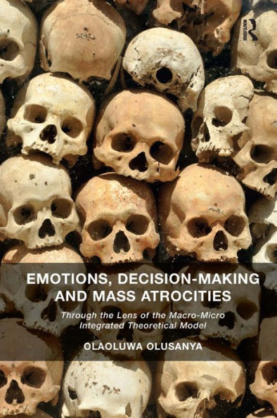 Emotions, Decision-Making and Mass Atrocities: Through the Lens of the Macro-Micro Integrated Theoretical Model / Edition 1