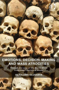 Title: Emotions, Decision-Making and Mass Atrocities: Through the Lens of the Macro-Micro Integrated Theoretical Model, Author: Olaoluwa Olusanya