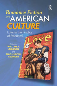 Title: Romance Fiction and American Culture: Love as the Practice of Freedom? / Edition 1, Author: William A. Gleason