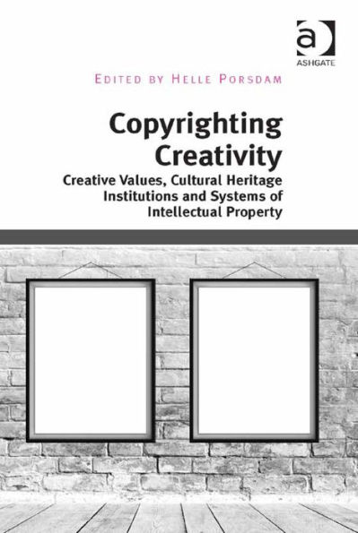 Copyrighting Creativity: Creative Values, Cultural Heritage Institutions and Systems of Intellectual Property