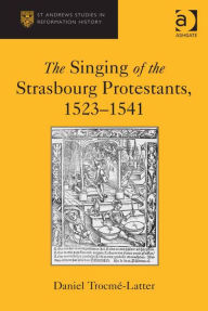 Title: The Singing of the Strasbourg Protestants, 1523-1541, Author: Daniel Trocmé-Latter