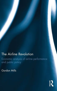 Title: The Airline Revolution: Economic analysis of airline performance and public policy / Edition 1, Author: Gordon Mills