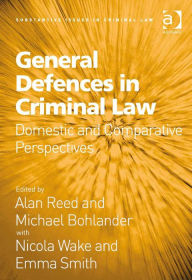 Title: General Defences in Criminal Law: Domestic and Comparative Perspectives, Author: Alan Reed