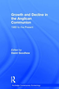 Title: Growth and Decline in the Anglican Communion: 1980 to the Present / Edition 1, Author: David Goodhew