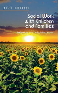 Title: Social Work with Children and Families: Reflections of a Critical Practitioner / Edition 1, Author: Steve Rogowski
