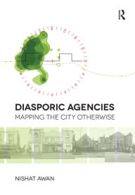 Title: Diasporic Agencies: Mapping the City Otherwise / Edition 1, Author: Nishat Awan