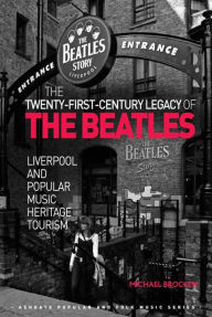 Title: The Twenty-First-Century Legacy of the Beatles: Liverpool and Popular Music Heritage Tourism, Author: Michael Brocken