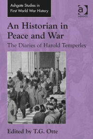 Title: An Historian in Peace and War: The Diaries of Harold Temperley, Author: T.G. Otte