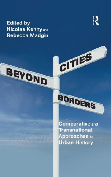 Cities Beyond Borders: Comparative and Transnational Approaches to Urban History / Edition 1