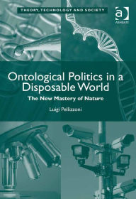 Title: Ontological Politics in a Disposable World: The New Mastery of Nature, Author: Luigi Pellizzoni