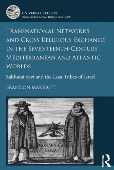 Transnational Networks and Cross-Religious Exchange in the Seventeenth-Century Mediterranean and Atlantic Worlds: Sabbatai Sevi and the Lost Tribes of Israel / Edition 1