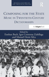 Title: Composing for the State: Music in Twentieth-Century Dictatorships / Edition 1, Author: Esteban Buch