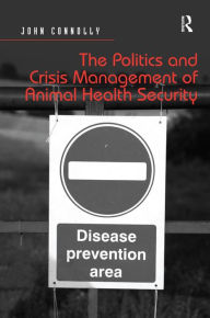 Title: The Politics and Crisis Management of Animal Health Security, Author: John Connolly